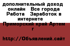 дополнительный доход  онлайн - Все города Работа » Заработок в интернете   . Приморский край,Артем г.